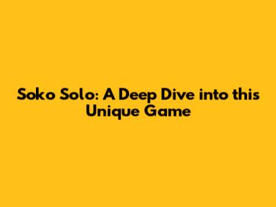 Soko Solo: A Deep Dive into this Unique Game