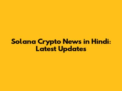Solana Crypto News in Hindi: Latest Updates