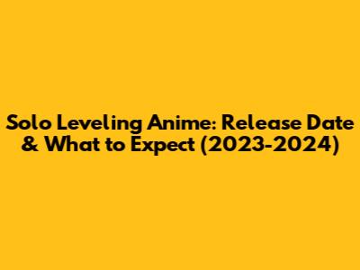 Solo Leveling Anime: Release Date & What to Expect (2023-2024)