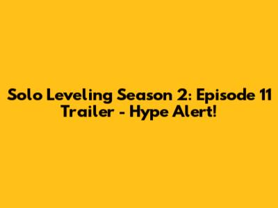 Solo Leveling Season 2: Episode 11 Trailer - Hype Alert!