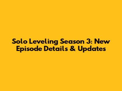Solo Leveling Season 3: New Episode Details & Updates