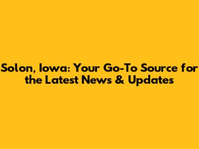 Solon, Iowa: Your Go-To Source for the Latest News & Updates