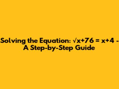 Solving the Equation: √x+76 = x+4 - A Step-by-Step Guide