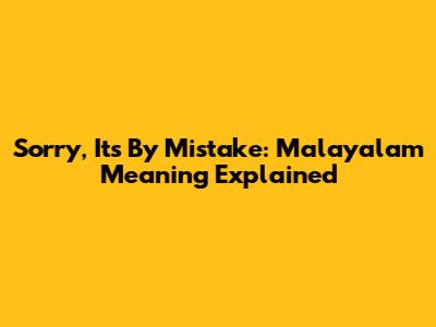 Sorry, It's By Mistake: Malayalam Meaning Explained