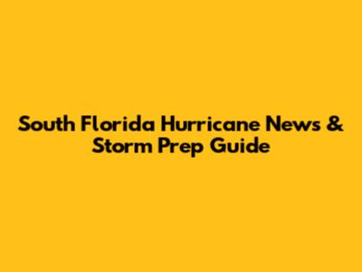 South Florida Hurricane News & Storm Prep Guide
