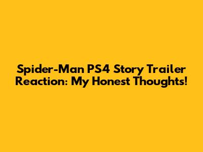 Spider-Man PS4 Story Trailer Reaction: My Honest Thoughts!