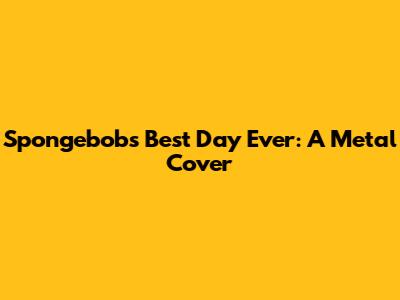 Spongebob's Best Day Ever: A Metal Cover
