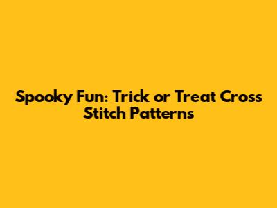 Spooky Fun: Trick or Treat Cross Stitch Patterns