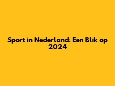 Sport in Nederland: Een Blik op 2024