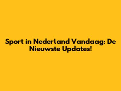 Sport in Nederland Vandaag: De Nieuwste Updates!