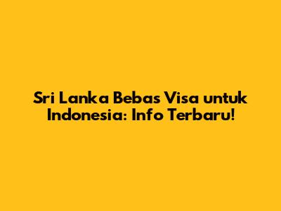 Sri Lanka Bebas Visa untuk Indonesia: Info Terbaru!