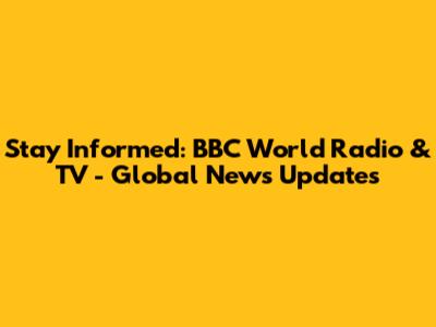 Stay Informed: BBC World Radio & TV - Global News Updates