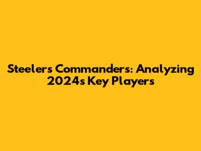 Steelers Commanders: Analyzing 2024's Key Players