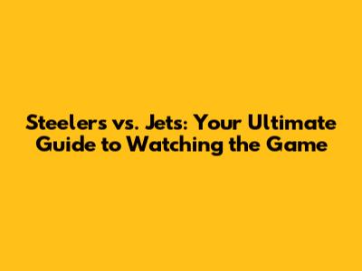 Steelers vs. Jets: Your Ultimate Guide to Watching the Game