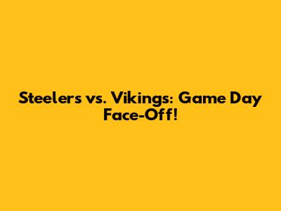 Steelers vs. Vikings: Game Day Face-Off!