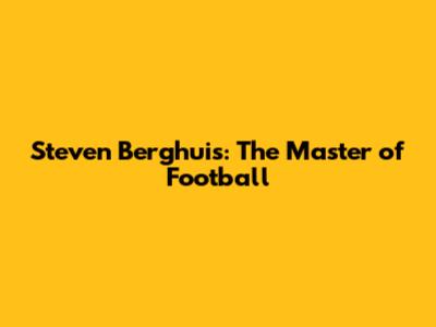 Steven Berghuis: The Master of Football