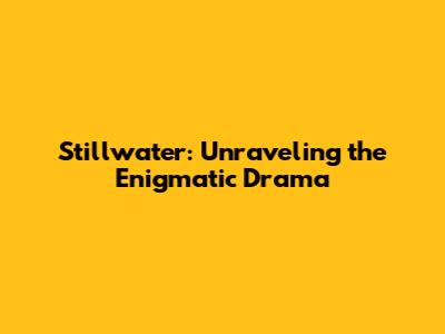 Stillwater: Unraveling the Enigmatic Drama