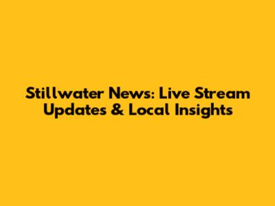 Stillwater News: Live Stream Updates & Local Insights