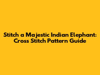 Stitch a Majestic Indian Elephant: Cross Stitch Pattern Guide