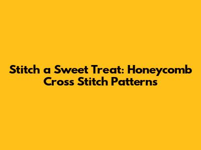Stitch a Sweet Treat: Honeycomb Cross Stitch Patterns