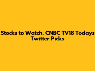 Stocks to Watch: CNBC TV18 Today's Twitter Picks