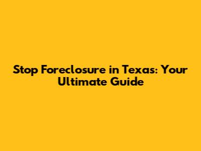 Stop Foreclosure in Texas: Your Ultimate Guide