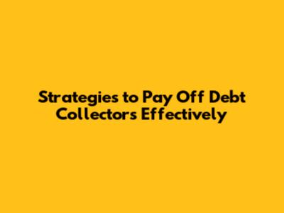Strategies to Pay Off Debt Collectors Effectively