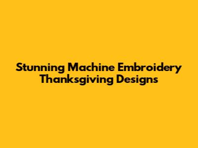 Stunning Machine Embroidery Thanksgiving Designs