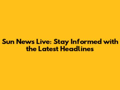 Sun News Live: Stay Informed with the Latest Headlines