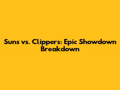 Suns vs. Clippers: Epic Showdown Breakdown