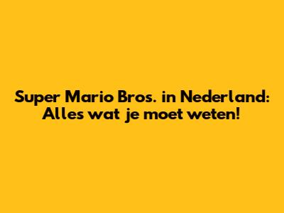 Super Mario Bros. in Nederland: Alles wat je moet weten!