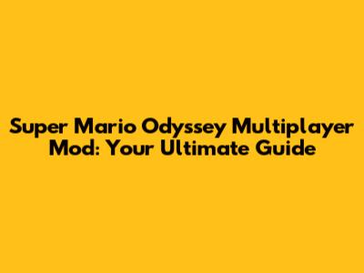 Super Mario Odyssey Multiplayer Mod: Your Ultimate Guide