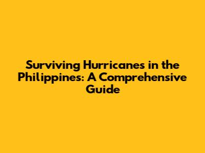 Surviving Hurricanes in the Philippines: A Comprehensive Guide
