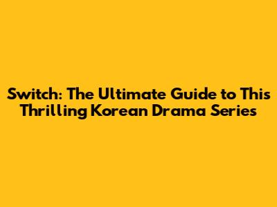 Switch: The Ultimate Guide to This Thrilling Korean Drama Series