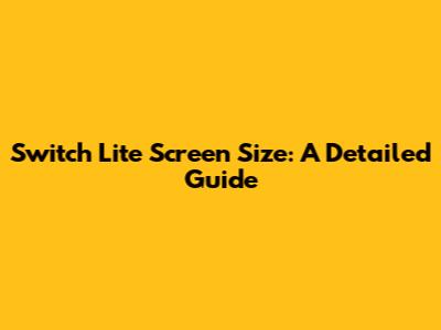 Switch Lite Screen Size: A Detailed Guide