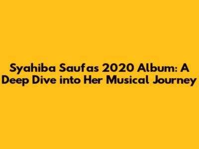 Syahiba Saufa's 2020 Album: A Deep Dive into Her Musical Journey