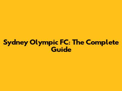 Sydney Olympic FC: The Complete Guide