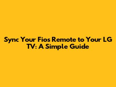 Sync Your Fios Remote to Your LG TV: A Simple Guide