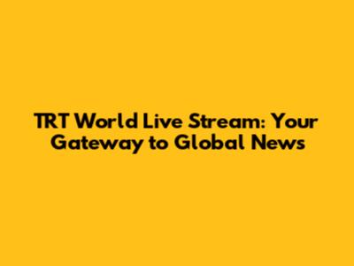 TRT World Live Stream: Your Gateway to Global News