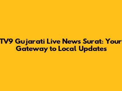 TV9 Gujarati Live News Surat: Your Gateway to Local Updates