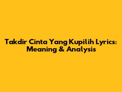 Takdir Cinta Yang Kupilih Lyrics: Meaning & Analysis