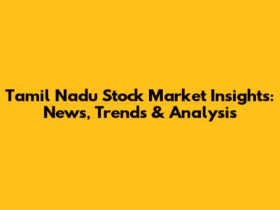 Tamil Nadu Stock Market Insights: News, Trends & Analysis