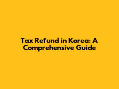 Tax Refund in Korea: A Comprehensive Guide