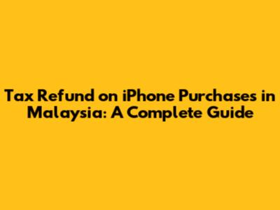 Tax Refund on iPhone Purchases in Malaysia: A Complete Guide