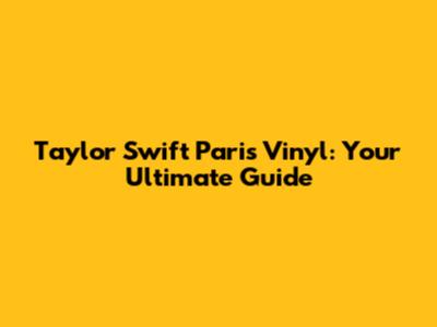 Taylor Swift Paris Vinyl: Your Ultimate Guide