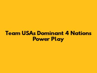 Team USA's Dominant 4 Nations Power Play