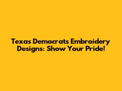 Texas Democrats Embroidery Designs: Show Your Pride!
