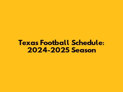 Texas Football Schedule: 2024-2025 Season