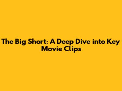 The Big Short: A Deep Dive into Key Movie Clips