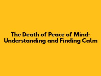 The Death of Peace of Mind: Understanding and Finding Calm